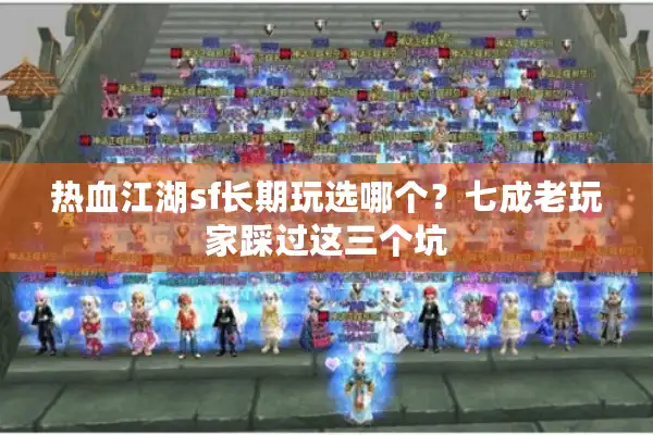 热血江湖sf长期玩选哪个?七成老玩家踩过这三个坑 热血江湖sf长期玩选哪个?七成老玩家踩过这三个坑