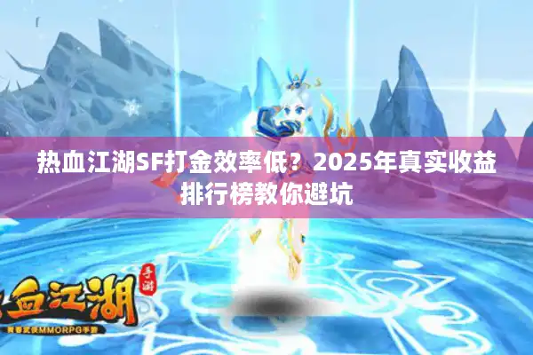 热血江湖SF打金效率低?2025年真实收益排行榜教你避坑 热血江湖SF打金效率低?2025年真实收益排行榜教你避坑