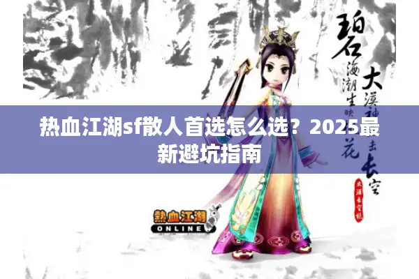 热血江湖sf散人首选怎么选?2025最新避坑指南 热血江湖sf散人首选怎么选?2025最新避坑指南