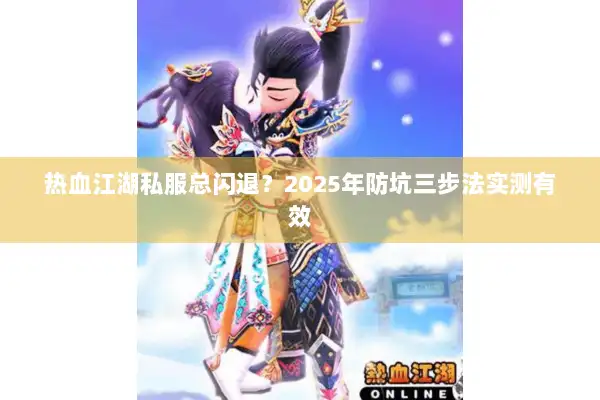 热血江湖私服总闪退？2025年防坑三步法实测有效