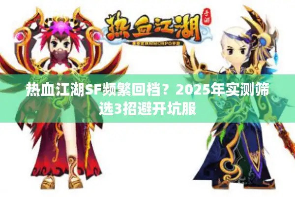 热血江湖SF频繁回档?2025年实测筛选3招避开坑服 热血江湖SF频繁回档?2025年实测筛选3招避开坑服