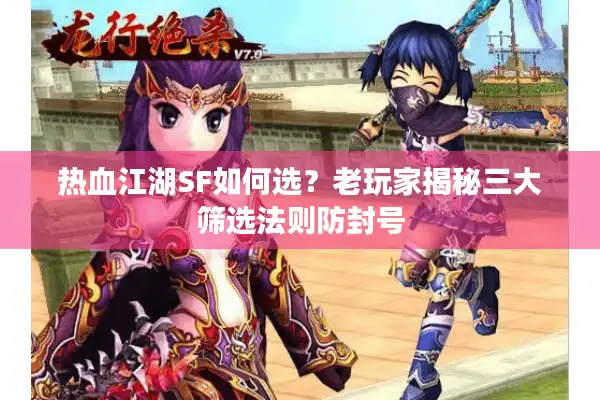热血江湖SF如何选？老玩家揭秘三大筛选法则防封号