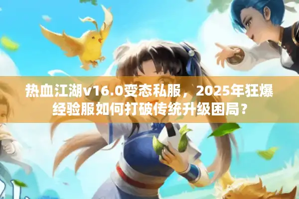 热血江湖v16.0变态私服，2025年狂爆经验服如何打破传统升级困局？