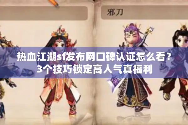 热血江湖sf发布网口碑认证怎么看？3个技巧锁定高人气真福利