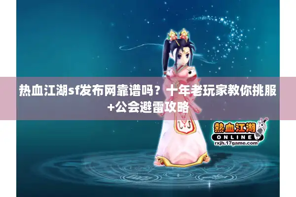 热血江湖sf发布网靠谱吗?十年老玩家教你挑服+公会避雷攻略 热血江湖sf发布网靠谱吗?十年老玩家教你挑服+公会避雷攻略