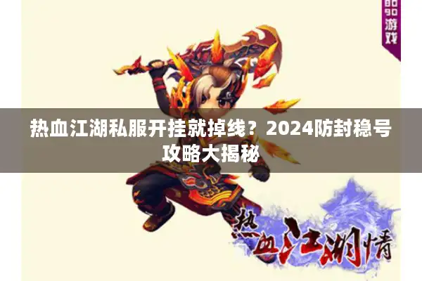 热血江湖私服开挂就掉线?2024防封稳号攻略大揭秘 热血江湖私服开挂就掉线?2024防封稳号攻略大揭秘
