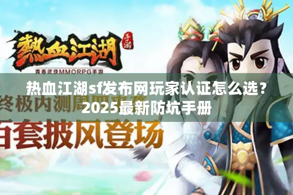 热血江湖sf发布网玩家认证怎么选?2025最新防坑手册 热血江湖sf发布网玩家认证怎么选?2025最新防坑手册