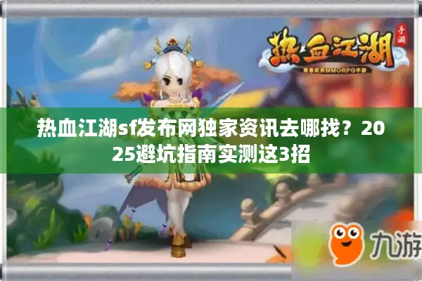 热血江湖sf发布网独家资讯去哪找？2025避坑指南实测这3招