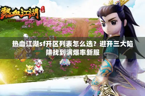 热血江湖sf开区列表怎么选?避开三大陷阱找到满爆率新服 热血江湖sf开区列表怎么选?避开三大陷阱找到满爆率新服