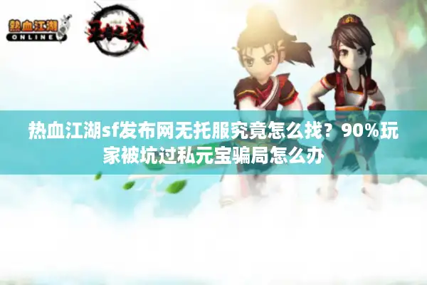 热血江湖sf发布网无托服究竟怎么找？90%玩家被坑过私元宝骗局怎么办