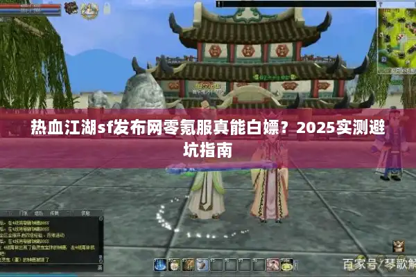 热血江湖sf发布网零氪服真能白嫖?2025实测避坑指南 热血江湖sf发布网零氪服真能白嫖?2025实测避坑指南