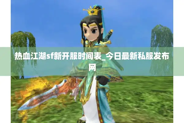 热血江湖sf新开服时间表_今日最新私服发布网