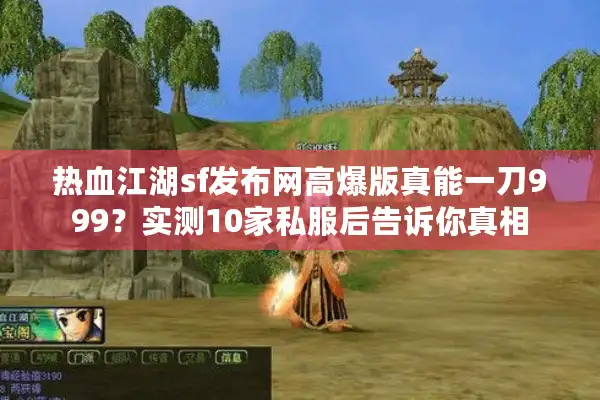 热血江湖sf发布网高爆版真能一刀999？实测10家私服后告诉你真相