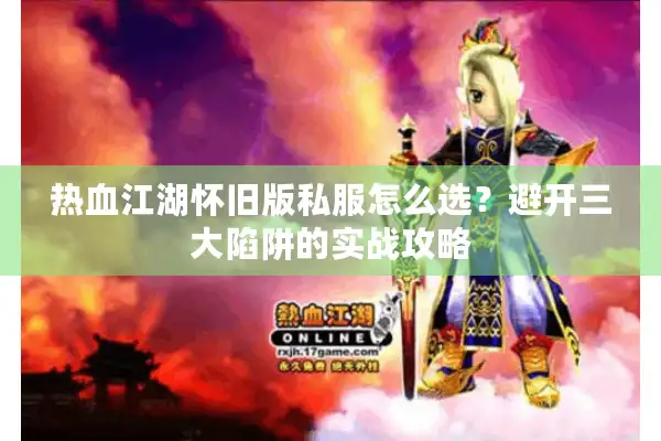 热血江湖怀旧版私服怎么选？避开三大陷阱的实战攻略