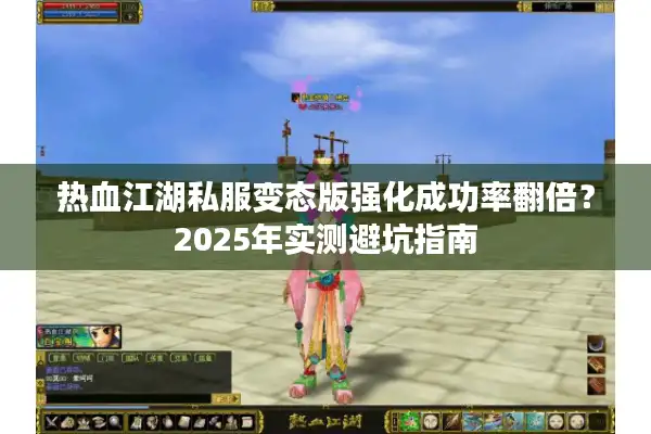 热血江湖私服变态版强化成功率翻倍？2025年实测避坑指南