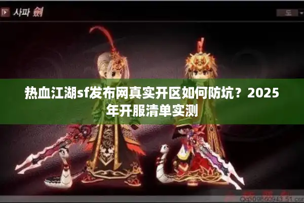 热血江湖sf发布网真实开区如何防坑?2025年开服清单实测 热血江湖sf发布网真实开区如何防坑?2025年开服清单实测