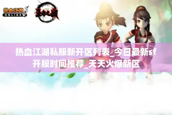 热血江湖私服新开区列表_今日最新sf开服时间推荐_天天火爆新区