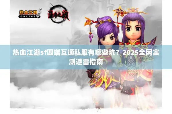 热血江湖sf四端互通私服有哪些坑?2025全网实测避雷指南 热血江湖sf四端互通私服有哪些坑?2025全网实测避雷指南