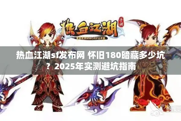 热血江湖sf发布网 怀旧180暗藏多少坑？2025年实测避坑指南