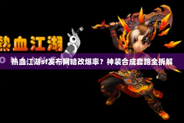 热血江湖sf发布网暗改爆率？神装合成套路全拆解