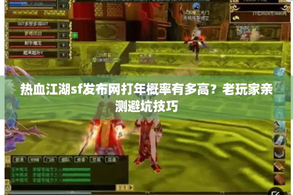 热血江湖sf发布网打年概率有多高？老玩家亲测避坑技巧