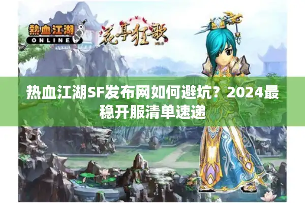 热血江湖SF发布网如何避坑?2024最稳开服清单速递 热血江湖SF发布网如何避坑?2024最稳开服清单速递