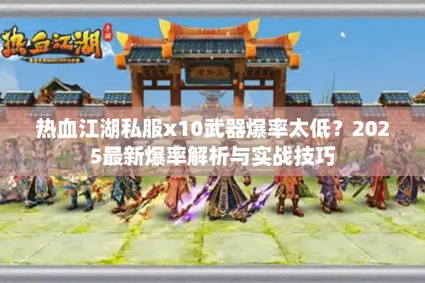 热血江湖私服x10武器爆率太低？2025最新爆率解析与实战技巧