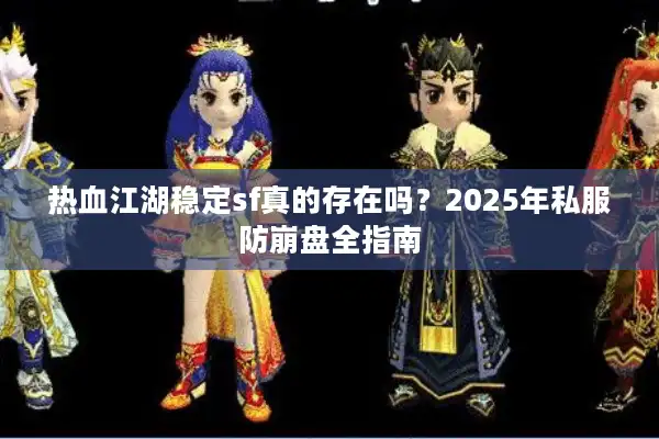 热血江湖稳定sf真的存在吗？2025年私服防崩盘全指南