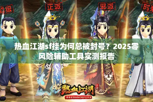 热血江湖sf挂为何总被封号？2025零风险辅助工具实测报告