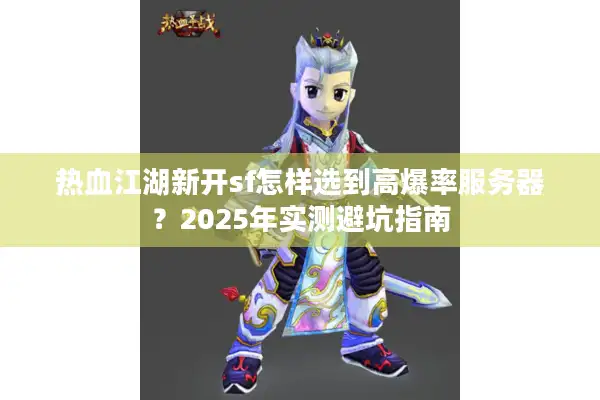 热血江湖新开sf怎样选到高爆率服务器?2025年实测避坑指南 热血江湖新开sf怎样选到高爆率服务器?2025年实测避坑指南
