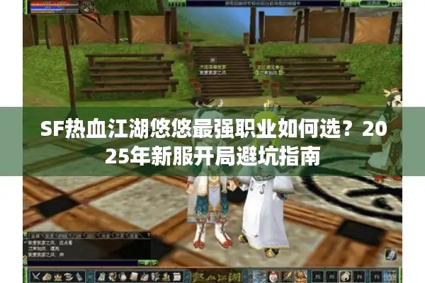 SF热血江湖悠悠最强职业如何选？2025年新服开局避坑指南