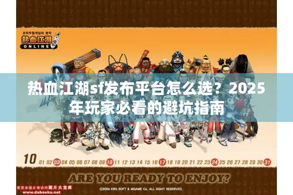 热血江湖sf发布平台怎么选？2025年玩家必看的避坑指南