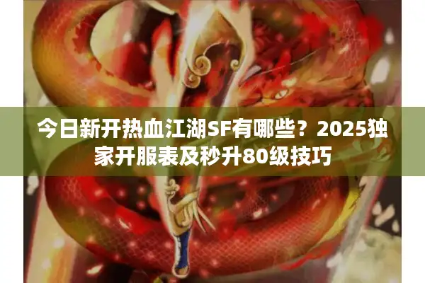 今日新开热血江湖SF有哪些？2025独家开服表及秒升80级技巧