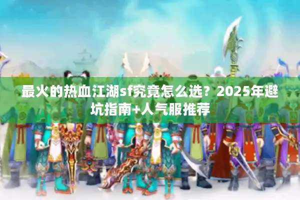 最火的热血江湖sf究竟怎么选？2025年避坑指南+人气服推荐