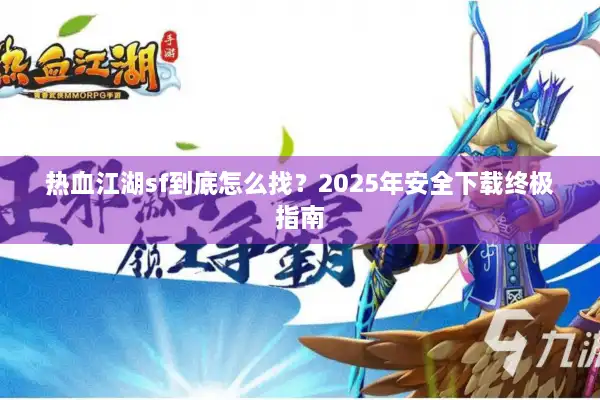 热血江湖sf到底怎么找?2025年安全下载终极指南 热血江湖sf到底怎么找?2025年安全下载终极指南