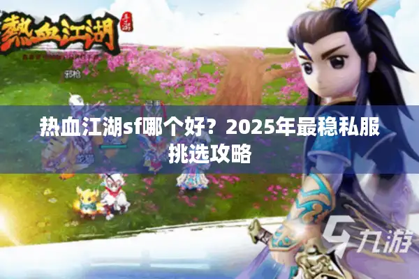 热血江湖sf哪个好？2025年最稳私服挑选攻略
