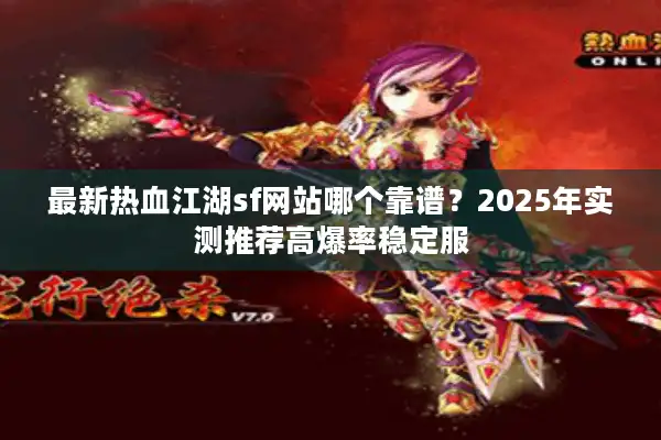 最新热血江湖sf网站哪个靠谱?2025年实测推荐高爆率稳定服 最新热血江湖sf网站哪个靠谱?2025年实测推荐高爆率稳定服
