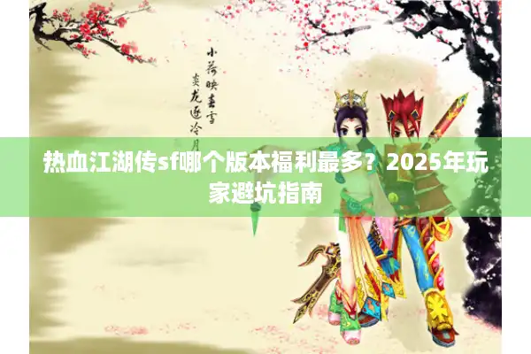 热血江湖传sf哪个版本福利最多？2025年玩家避坑指南