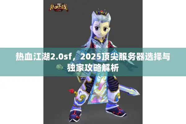热血江湖2.0sf，2025顶尖服务器选择与独家攻略解析