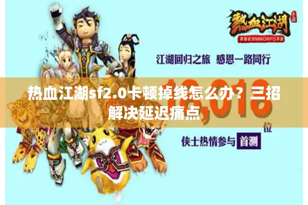 热血江湖sf2.0卡顿掉线怎么办?三招解决延迟痛点 热血江湖sf2.0卡顿掉线怎么办?三招解决延迟痛点