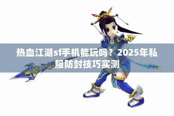 热血江湖sf手机能玩吗?2025年私服防封技巧实测 热血江湖sf手机能玩吗?2025年私服防封技巧实测