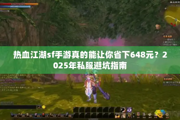 热血江湖sf手游真的能让你省下648元？2025年私服避坑指南