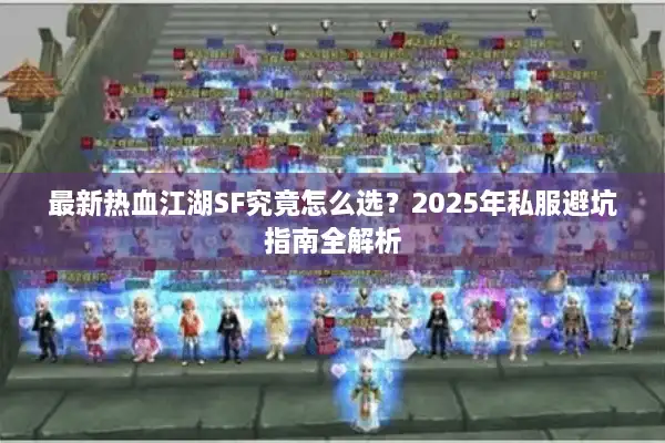 最新热血江湖SF究竟怎么选？2025年私服避坑指南全解析
