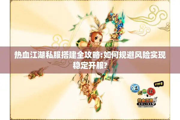 热血江湖私服搭建全攻略:如何规避风险实现稳定开服? 热血江湖私服搭建全攻略:如何规避风险实现稳定开服?