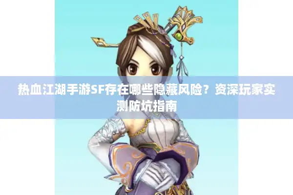 热血江湖手游SF存在哪些隐藏风险？资深玩家实测防坑指南
