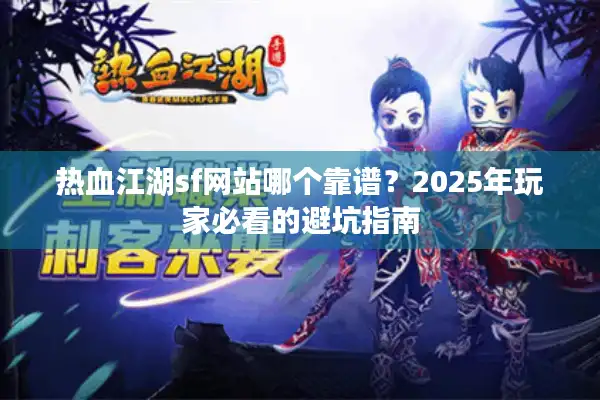 热血江湖sf网站哪个靠谱？2025年玩家必看的避坑指南