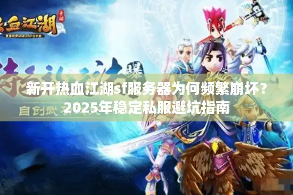 新开热血江湖sf服务器为何频繁崩坏？2025年稳定私服避坑指南