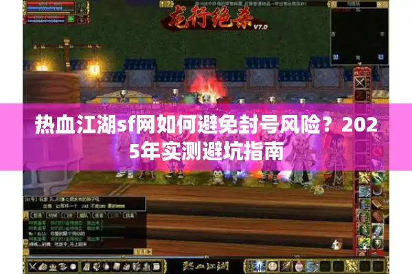 热血江湖sf网如何避免封号风险?2025年实测避坑指南 热血江湖sf网如何避免封号风险?2025年实测避坑指南