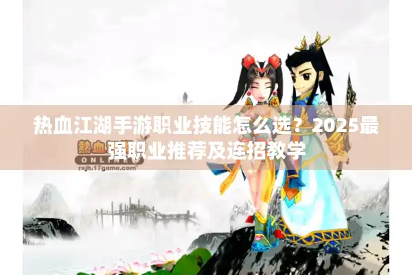 热血江湖手游职业技能怎么选？2025最强职业推荐及连招教学