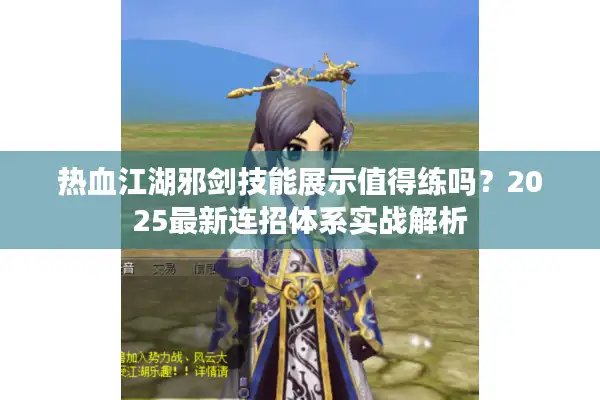 热血江湖邪剑技能展示值得练吗？2025最新连招体系实战解析